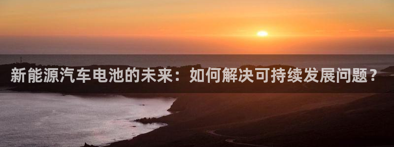 新宝GG管理：新能源汽车电池的未来：如何