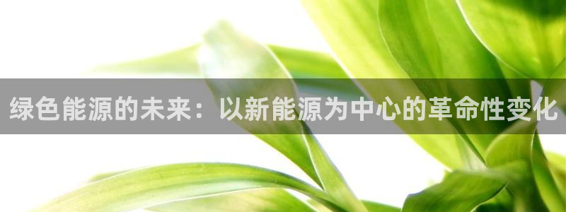 新宝gg代：绿色能源的未来：以新能源为中