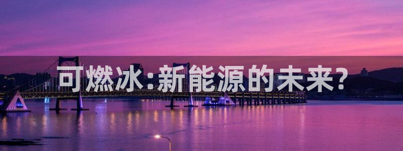 新宝gg和新宝123:可燃冰:新能源的未来?