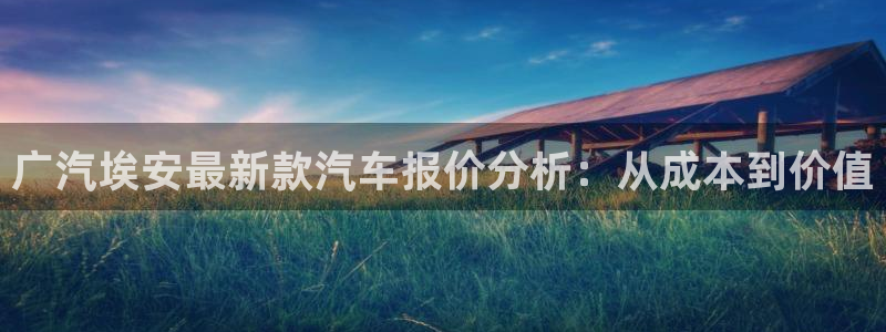 新宝gg建立团队:广汽埃安最新款汽车报价分析:从成本到价值