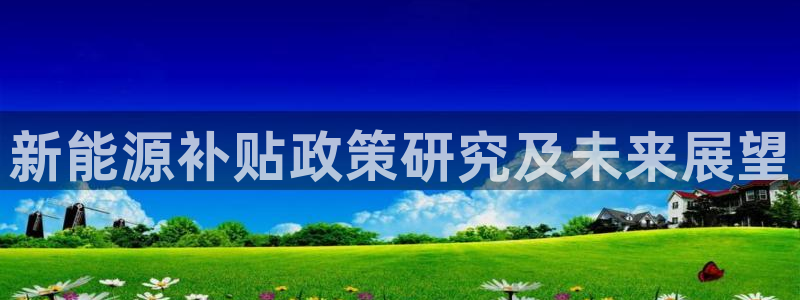 新宝gg开奖结果可信吗:新能源补贴政策研究及未来展望
