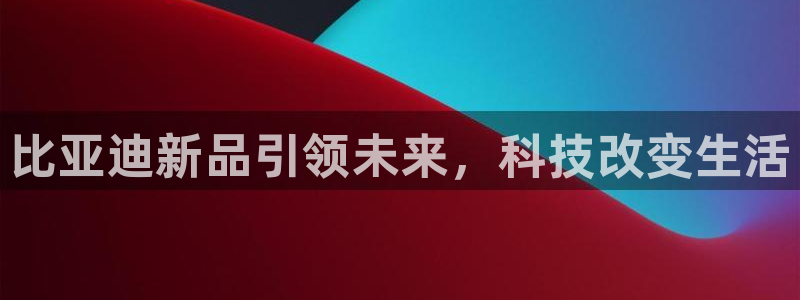 新宝GG娱:比亚迪新品引领未来,科技改变生活