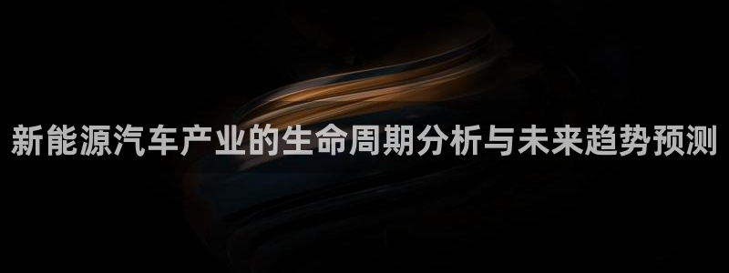 新宝gg官方主管:新能源汽车产业的生命周期分析与未来趋势预测