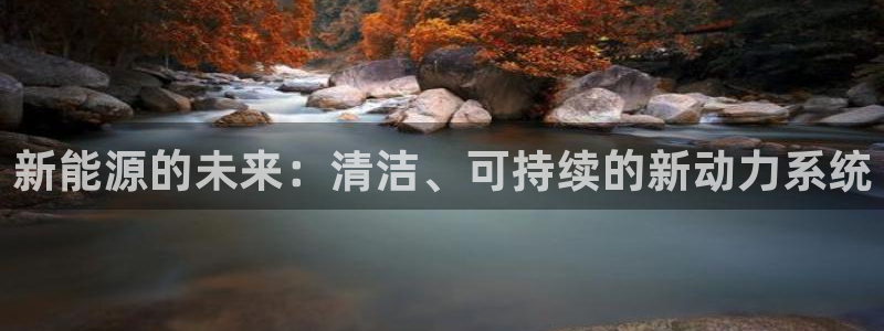 新宝gg创建奇迹:新能源的未来:清洁、可持续的新动力系统