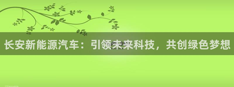 娱乐新宝GG：长安新能源汽车：引领未来科