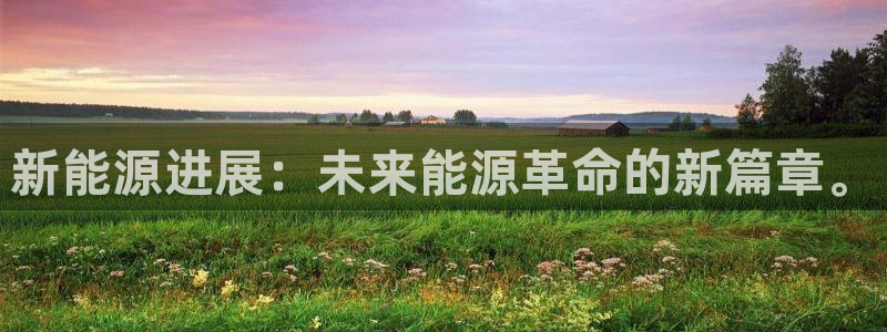 新宝gg老板64491:新能源进展:未来能源革命的新篇章。